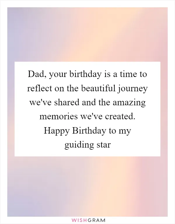 Dad, your birthday is a time to reflect on the beautiful journey we've shared and the amazing memories we've created. Happy Birthday to my guiding star