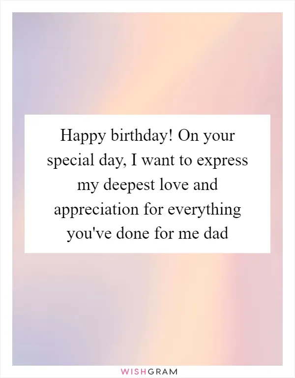 Happy birthday! On your special day, I want to express my deepest love and appreciation for everything you've done for me dad