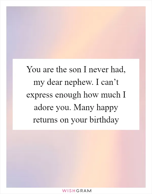 You are the son I never had, my dear nephew. I can’t express enough how much I adore you. Many happy returns on your birthday