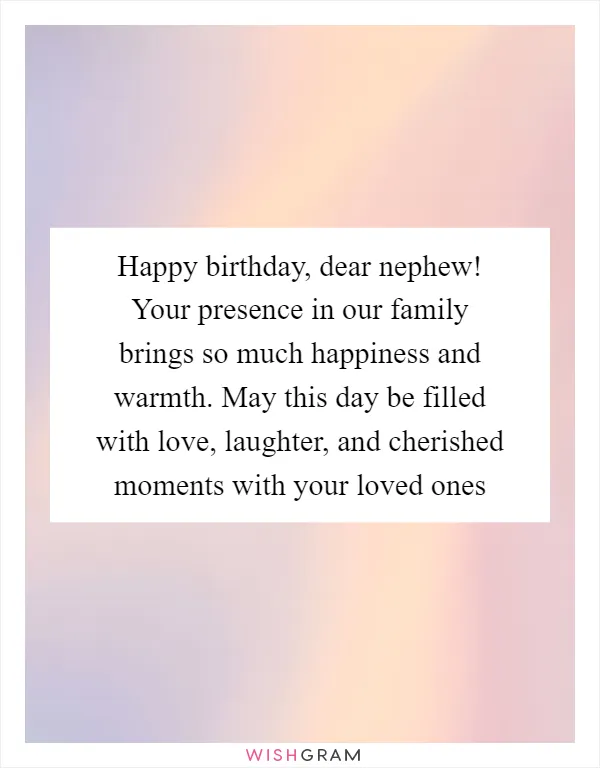 Happy birthday, dear nephew! Your presence in our family brings so much happiness and warmth. May this day be filled with love, laughter, and cherished moments with your loved ones