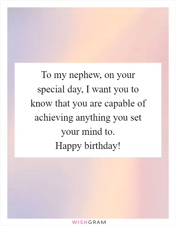 To my nephew, on your special day, I want you to know that you are capable of achieving anything you set your mind to. Happy birthday!