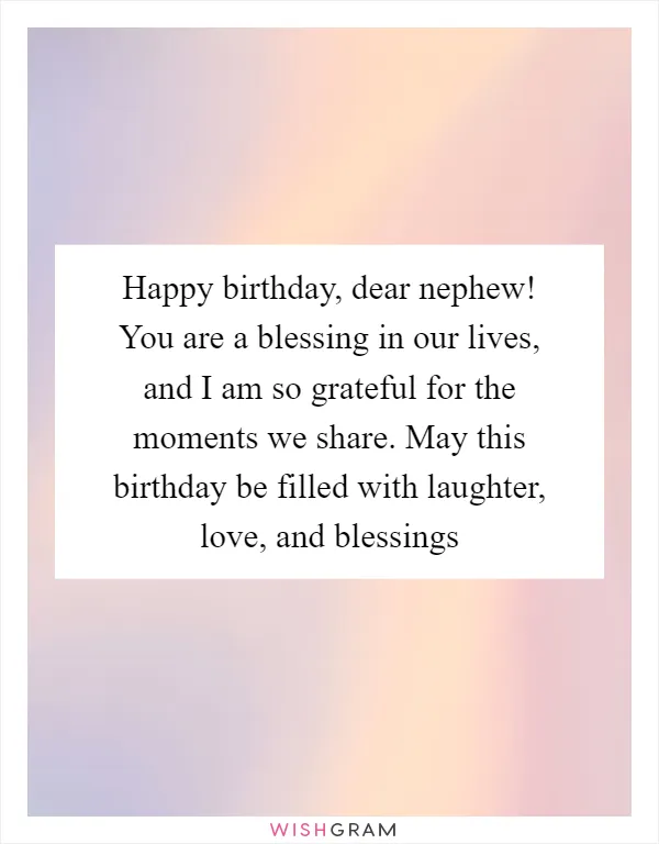 Happy birthday, dear nephew! You are a blessing in our lives, and I am so grateful for the moments we share. May this birthday be filled with laughter, love, and blessings