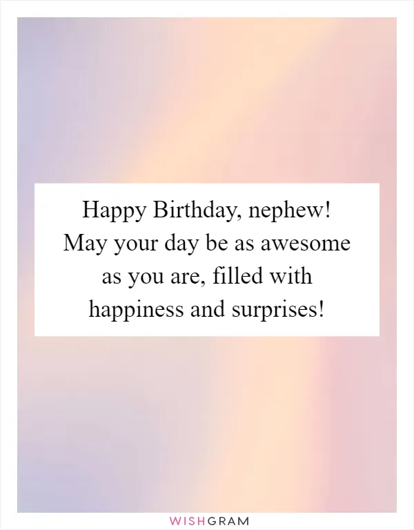 Happy Birthday, nephew! May your day be as awesome as you are, filled with happiness and surprises!