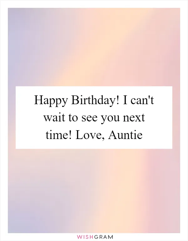 Happy Birthday! I can't wait to see you next time! Love, Auntie