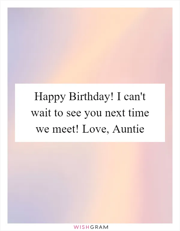 Happy Birthday! I can't wait to see you next time we meet! Love, Auntie