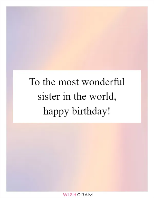 To the most wonderful sister in the world, happy birthday!