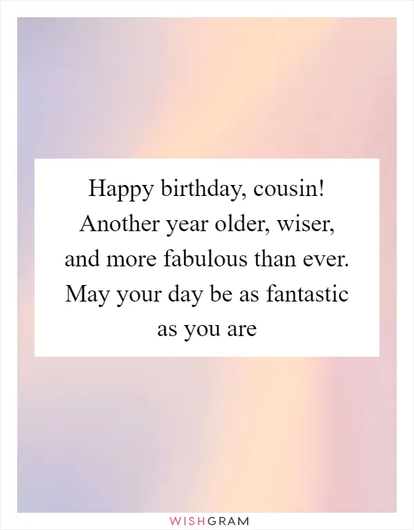 Happy birthday, cousin! Another year older, wiser, and more fabulous than ever. May your day be as fantastic as you are
