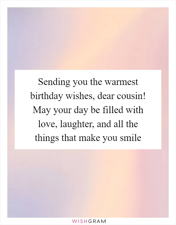 Sending you the warmest birthday wishes, dear cousin! May your day be filled with love, laughter, and all the things that make you smile