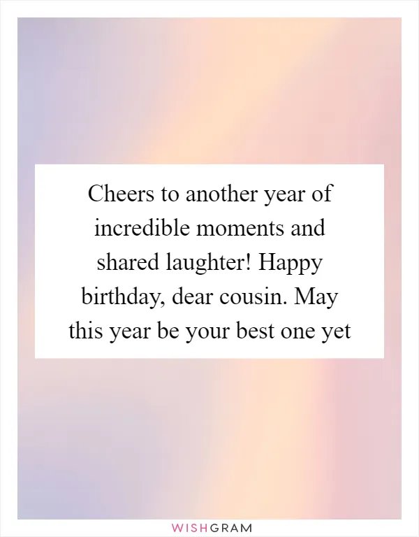 Cheers to another year of incredible moments and shared laughter! Happy birthday, dear cousin. May this year be your best one yet