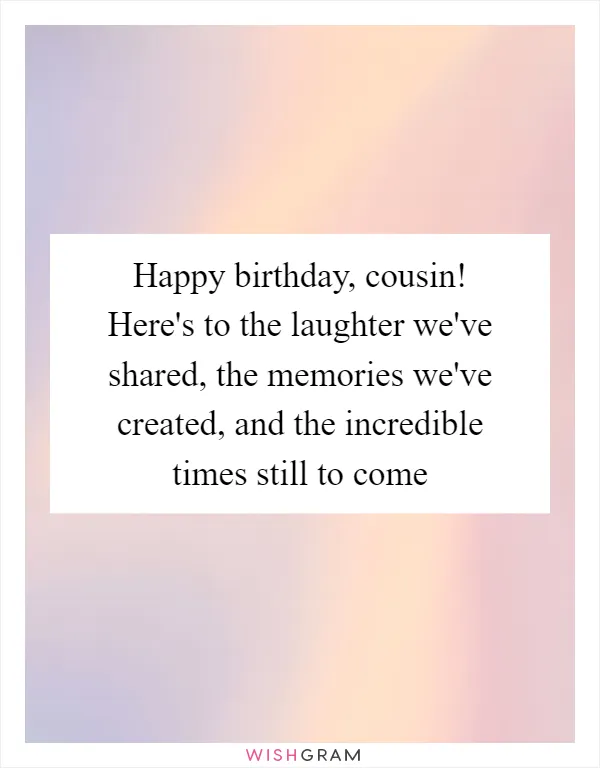 Happy birthday, cousin! Here's to the laughter we've shared, the memories we've created, and the incredible times still to come