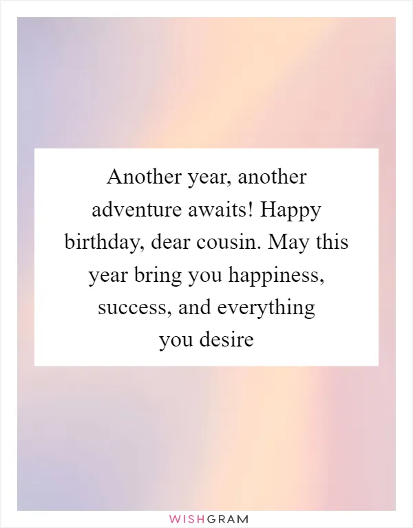 Another year, another adventure awaits! Happy birthday, dear cousin. May this year bring you happiness, success, and everything you desire