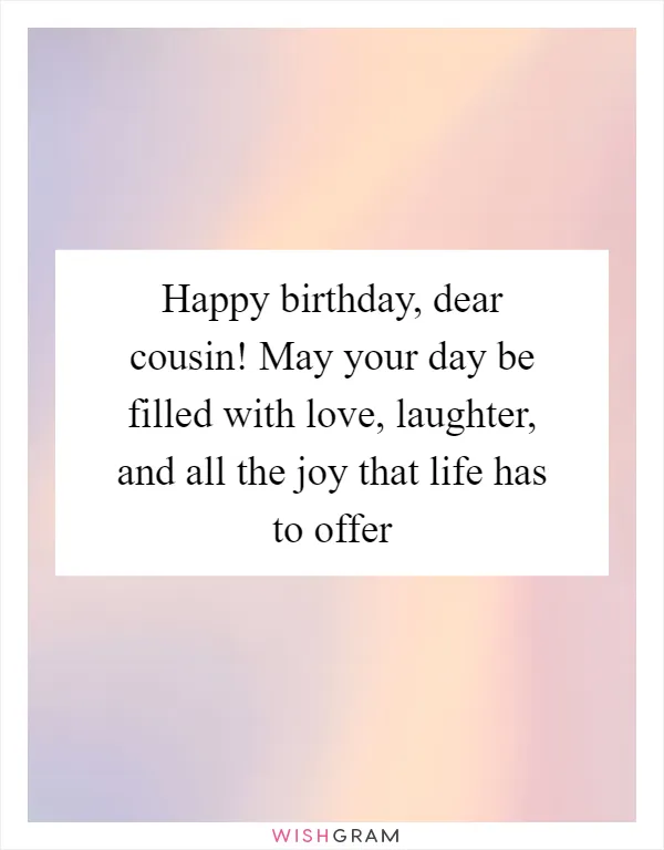 Happy birthday, dear cousin! May your day be filled with love, laughter, and all the joy that life has to offer