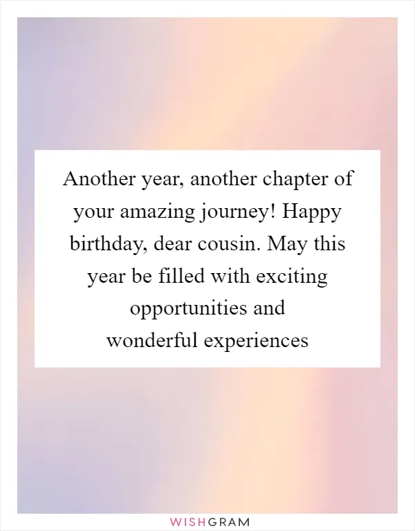 Another year, another chapter of your amazing journey! Happy birthday, dear cousin. May this year be filled with exciting opportunities and wonderful experiences