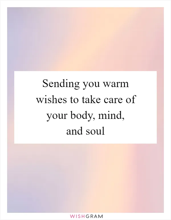 Sending you warm wishes to take care of your body, mind, and soul