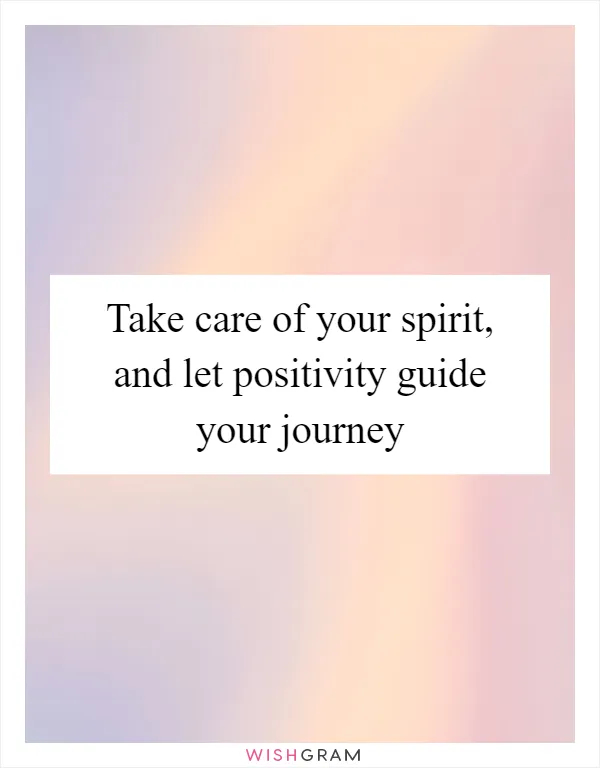 Take care of your spirit, and let positivity guide your journey