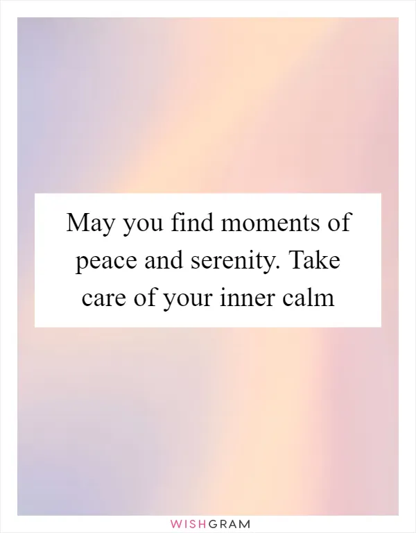 May you find moments of peace and serenity. Take care of your inner calm