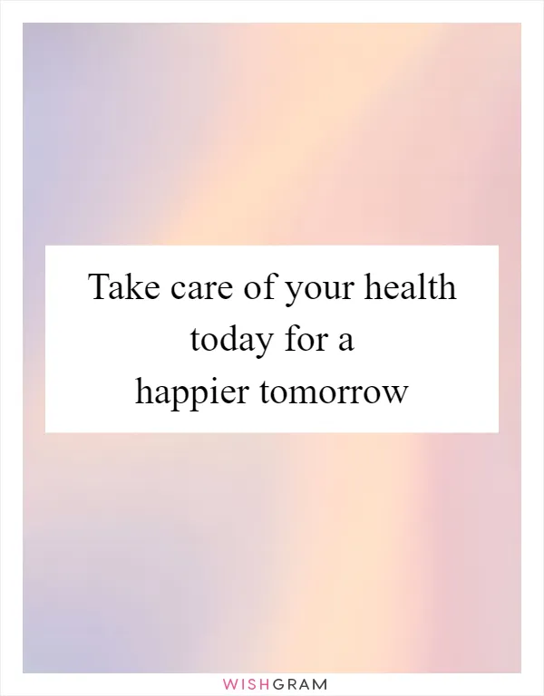 Take care of your health today for a happier tomorrow