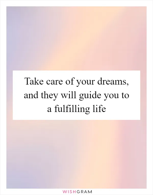 Take care of your dreams, and they will guide you to a fulfilling life