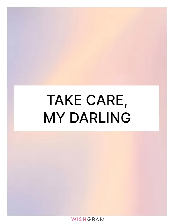 Take care, my darling