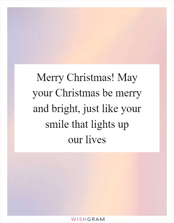 Merry Christmas! May your Christmas be merry and bright, just like your smile that lights up our lives