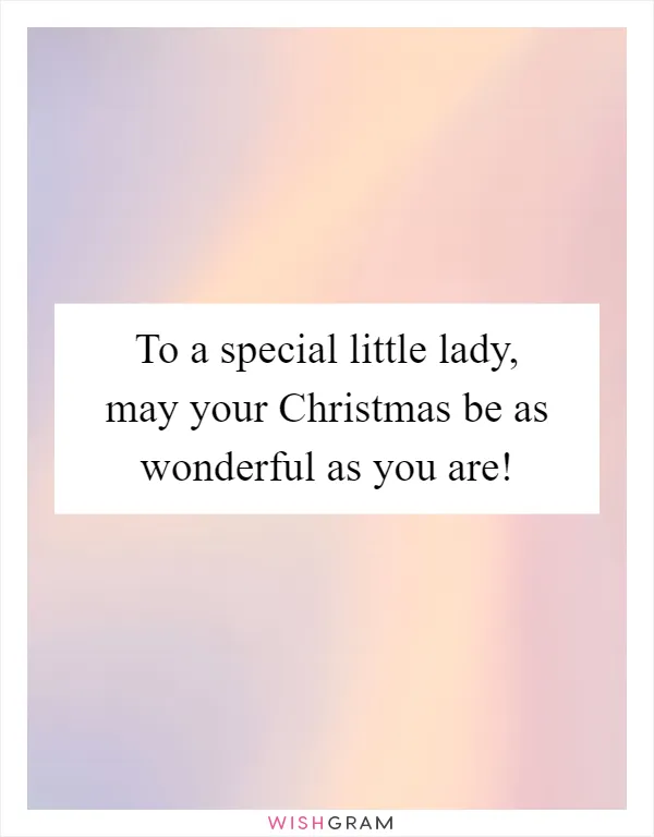 To a special little lady, may your Christmas be as wonderful as you are!