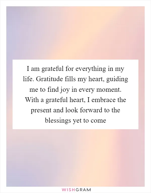 I am grateful for everything in my life. Gratitude fills my heart, guiding me to find joy in every moment. With a grateful heart, I embrace the present and look forward to the blessings yet to come