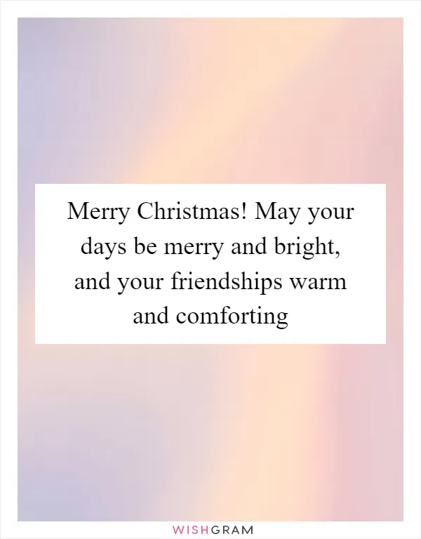 Merry Christmas! May your days be merry and bright, and your friendships warm and comforting