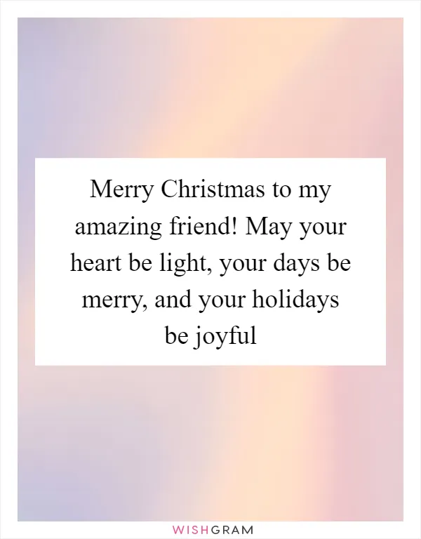 Merry Christmas to my amazing friend! May your heart be light, your days be merry, and your holidays be joyful