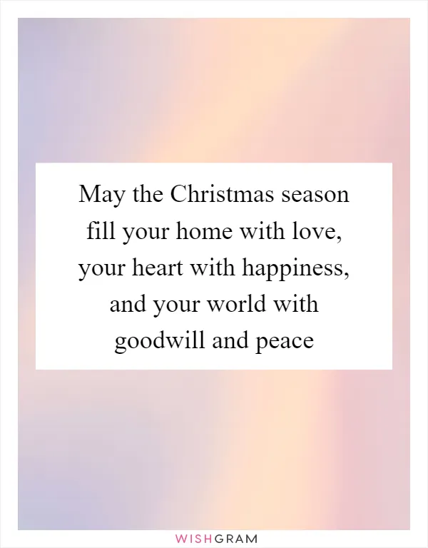 May the Christmas season fill your home with love, your heart with happiness, and your world with goodwill and peace