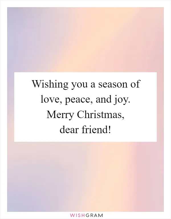 Wishing you a season of love, peace, and joy. Merry Christmas, dear friend!