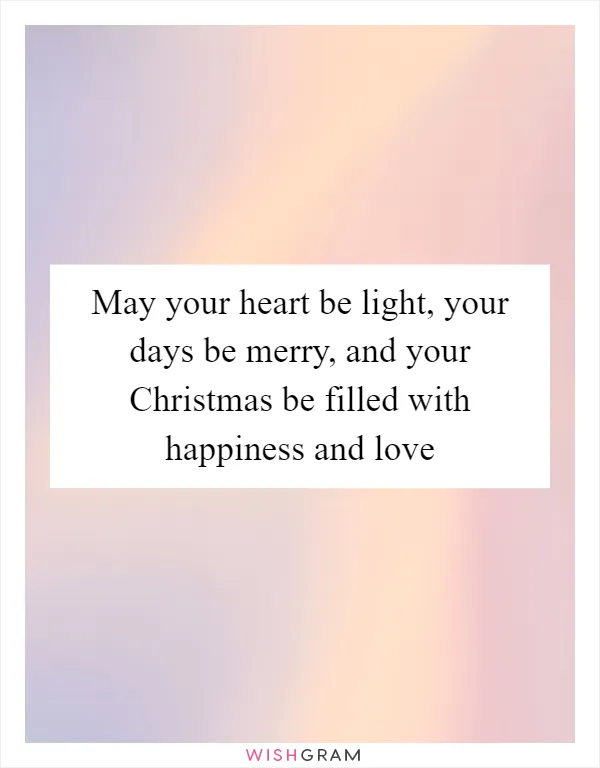 May your heart be light, your days be merry, and your Christmas be filled with happiness and love