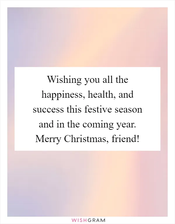 Wishing you all the happiness, health, and success this festive season and in the coming year. Merry Christmas, friend!
