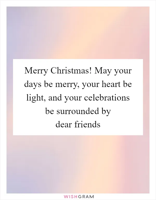 Merry Christmas! May your days be merry, your heart be light, and your celebrations be surrounded by dear friends
