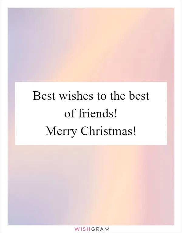 Best wishes to the best of friends! Merry Christmas!