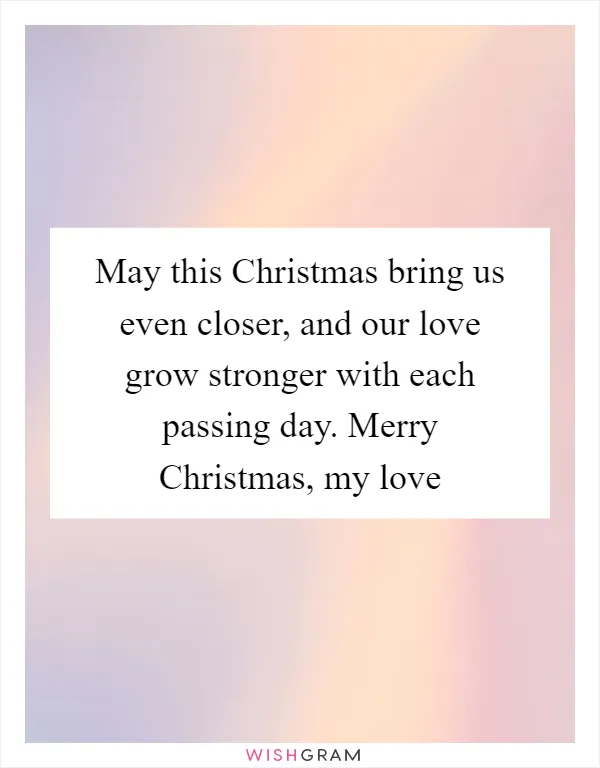 May this Christmas bring us even closer, and our love grow stronger with each passing day. Merry Christmas, my love