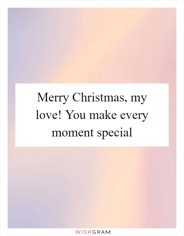 Merry Christmas, my love! You make every moment special