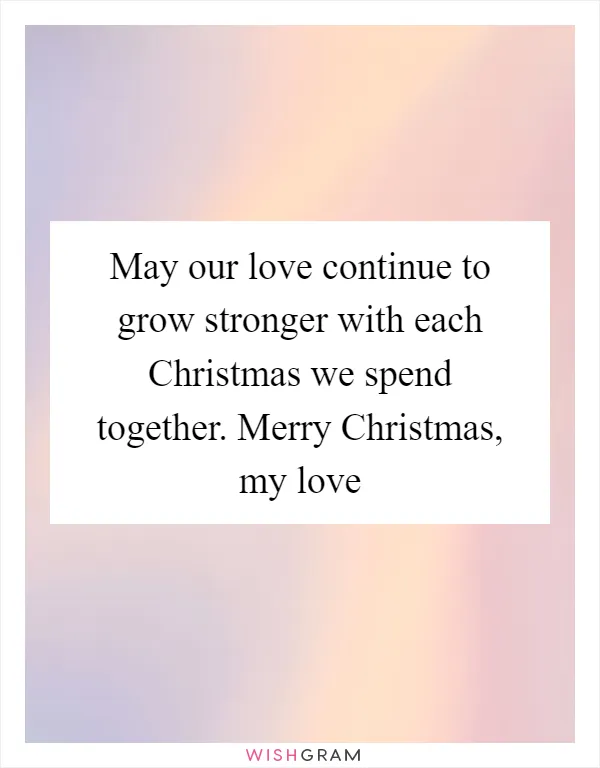May our love continue to grow stronger with each Christmas we spend together. Merry Christmas, my love