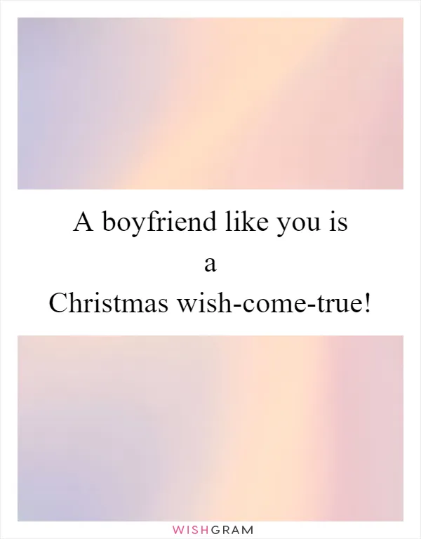 A boyfriend like you is a Christmas wish-come-true!