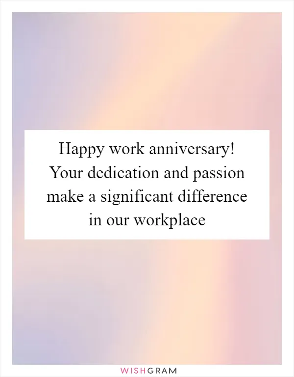Happy work anniversary! Your dedication and passion make a significant difference in our workplace