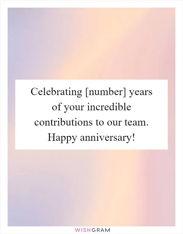 Celebrating [number] years of your incredible contributions to our team. Happy anniversary!
