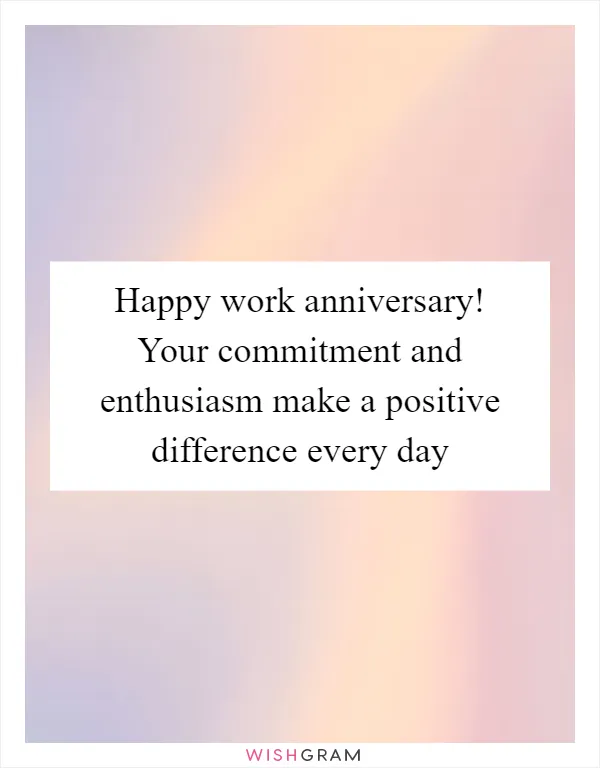 Happy work anniversary! Your commitment and enthusiasm make a positive difference every day