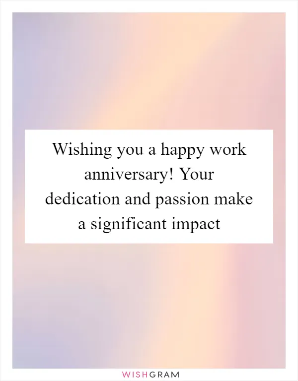 Wishing you a happy work anniversary! Your dedication and passion make a significant impact