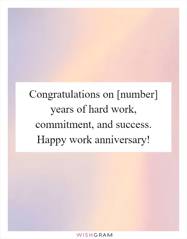 Congratulations on [number] years of hard work, commitment, and success. Happy work anniversary!