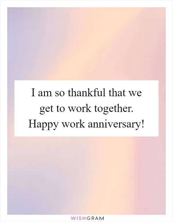 I am so thankful that we get to work together. Happy work anniversary!