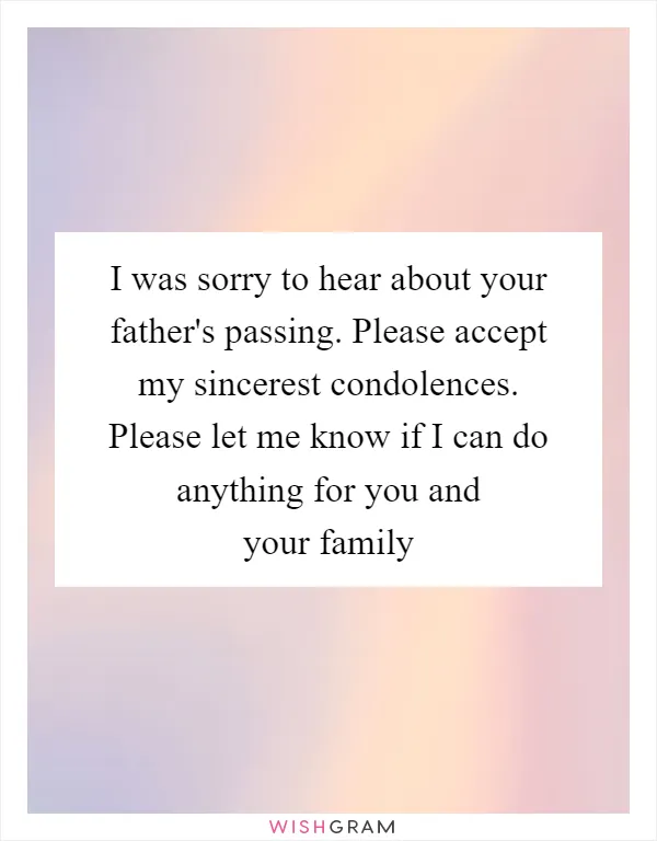 I was sorry to hear about your father's passing. Please accept my sincerest condolences. Please let me know if I can do anything for you and your family