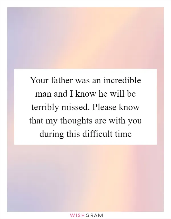 Your father was an incredible man and I know he will be terribly missed. Please know that my thoughts are with you during this difficult time