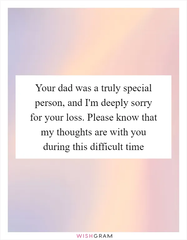 Your dad was a truly special person, and I'm deeply sorry for your loss. Please know that my thoughts are with you during this difficult time