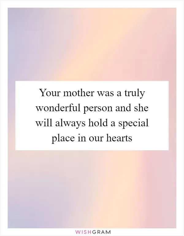 Your mother was a truly wonderful person and she will always hold a special place in our hearts