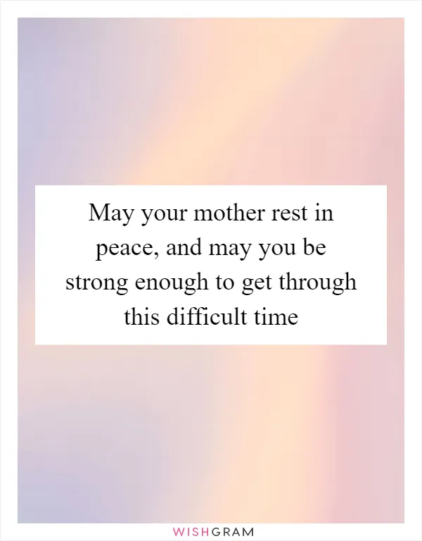 May your mother rest in peace, and may you be strong enough to get through this difficult time
