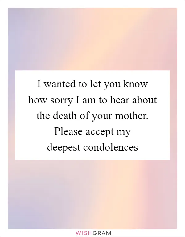 I wanted to let you know how sorry I am to hear about the death of your mother. Please accept my deepest condolences